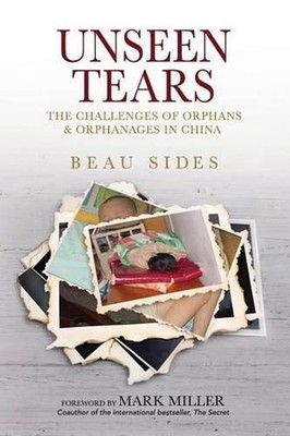 Unseen Tears: The Challenges of Orphans and Orphanages in China by Beau Sides (E