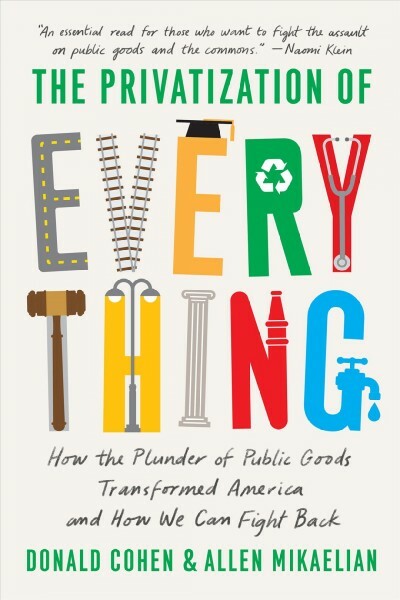 Privatization of Everything : How the Plunder of Public Goods Transformed Ame...