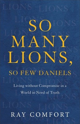 So Many Lions, So Few Daniels: Living without Compromise in a World in Need ...