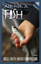 ASK FOR A FISH: BOLD, FAITH-BASED FUNDRAISING BY RON HAAS By Ron Wheeler *Mint*