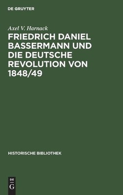Axel V Harnack Friedrich Daniel Bassermann Und Die Deutsche Revolutio (Hardback)