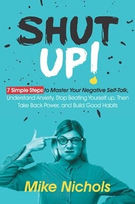 Shut up!: 7 Simple Steps to Master Your Negative Self-Talk, Understand Anxiety,