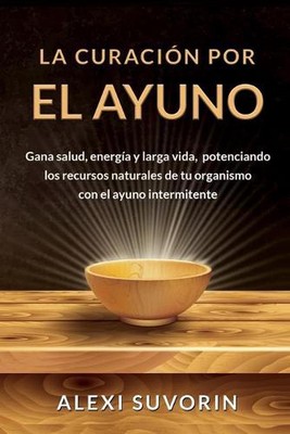 La Curacin por el Ayuno: Gana salud, energ?a y larga vida, potenciando los recur