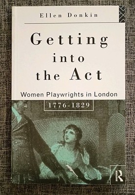 Getting into the Act : Women Playwrights in London, 1776-1829 By Ellen Donkin 