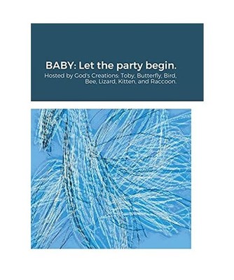 BABY: Let the party begin.: Hosted by God's Creations: Toby, Butterfly, Bird, Be