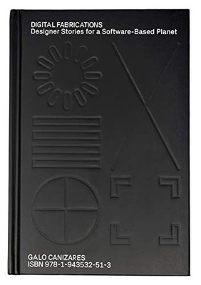 Digital Fabrications: Designer Stories for a Software-Based Planet by Galo Cani