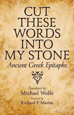 Cut These Words into My Stone: Ancient Greek Epitaphs by Michael Wolfe (English)