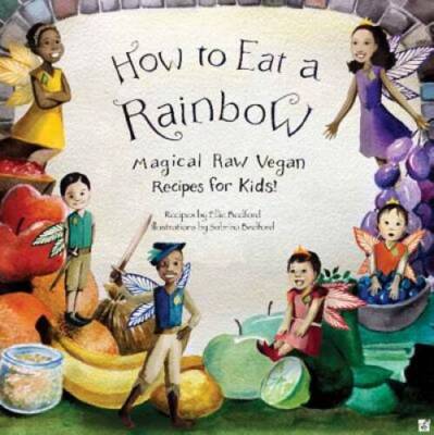 How to Eat a Rainbow: Magical Raw Vegan Recipes for Kids (Revised E - GOOD