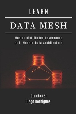 Learn Data Mesh: Master Distributed Governance and Modern Data Architecture by S