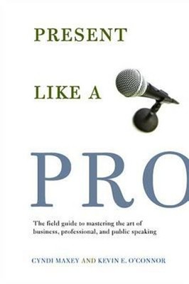 Present Like a Pro : The Field Guide to Mastering the Art of Busi