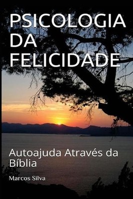Psicologia Da Felicidade: Autoajuda Atrav?s da B?blia by Marcos Ramon Da Silva (