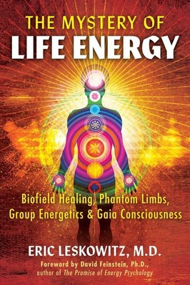 The Mystery of Life Energy: Biofield Healing, Phantom Limbs, Group Energetics, a