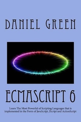 ECMAScript 6: Learn The Most Powerful of Scripting Languages that is implemented
