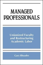 Managed Professionals: Unionized Faculty and Restructuring Academic Labor by Gar