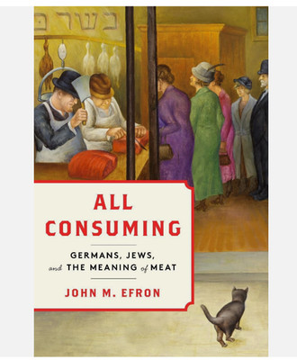 All Consuming: Germans, Jews, and the Meaning of Meat by John M. Efron Hardcover
