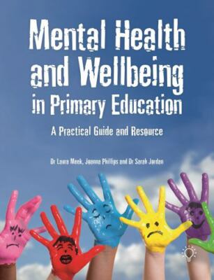 Mental Health and Wellbeing in Primary Education : A Practical Guide and Reso...