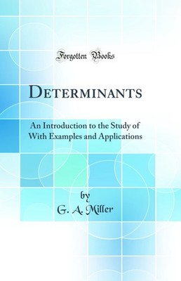 Determinants: An Introduction to the Study of With Examples and Applications