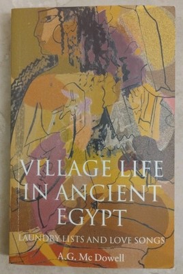 Village Life in Ancient Egypt: Laundry Lists and Love Songs By: A. G. McDowell