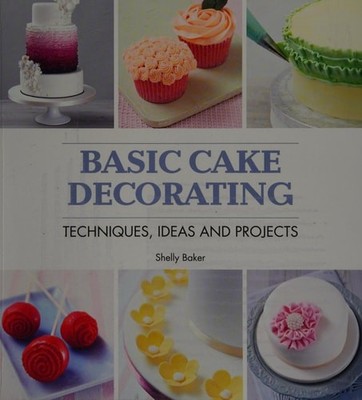Basic Cake Decorating: Techniques, Ideas & Projects, Baker, Shelly, New Book