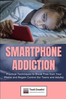 Smartphone Addiction: Practical Techniques to Break Free from Your Phone and Reg