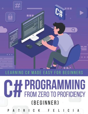 C# Programming from Zero to Proficiency (Beginner): Learning C# Made Easy for B,