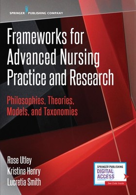 Frameworks for Advanced Nursing Practice and Research: Philosophies, Theorie...