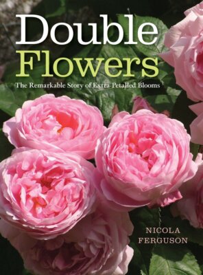 Double Flowers Remarkable Story of Extra-Petalled Blooms - Nicola Ferguson