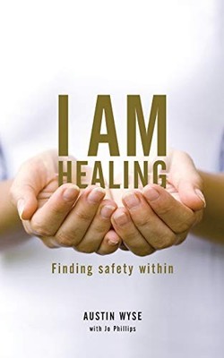 I Am Healing: Finding Safety Within,Austin Wyse