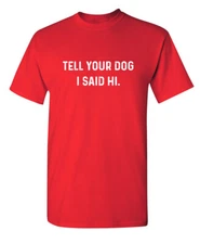 Tell Your Dog I Said Hi Sarcastic Novelty Funny T-Shirts