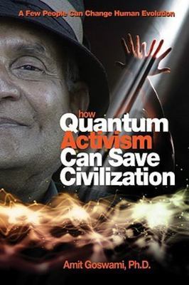 How Quantum Activism Can Save Civilization: A Few People Can Change Human...