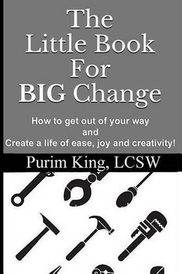 The Little Book For BIG Change: How to get out of your way and create life of ea