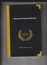 Etruscan Roman Remains by Charles Leland, Scholar Select, Wentworth Press