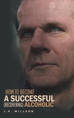 How To Become a Successful (recovering) Alcoholic by J.P. Willson (English) Pape