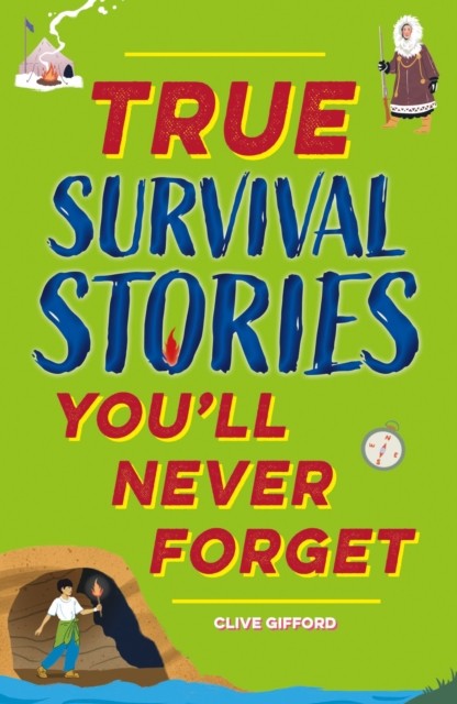 True Stories You'll Never Forget: True Survival Stories by Clive Gifford
