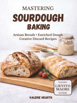 Mastering Sourdough Baking: Artisan Breads, Enriched Dough & Creative Discard Re