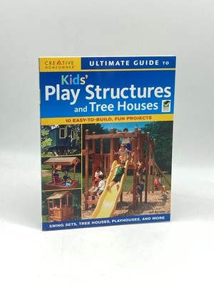 Ultimate Guide to Kids Play Structures and Tree Houses 10 Easy-To-Build, Fun
