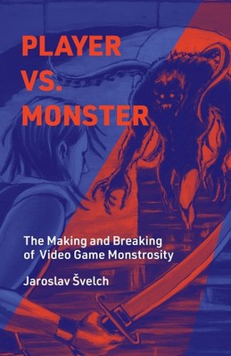 Player vs. Monster: The Making and Breaking of Video Game Monstrosity (Playful T