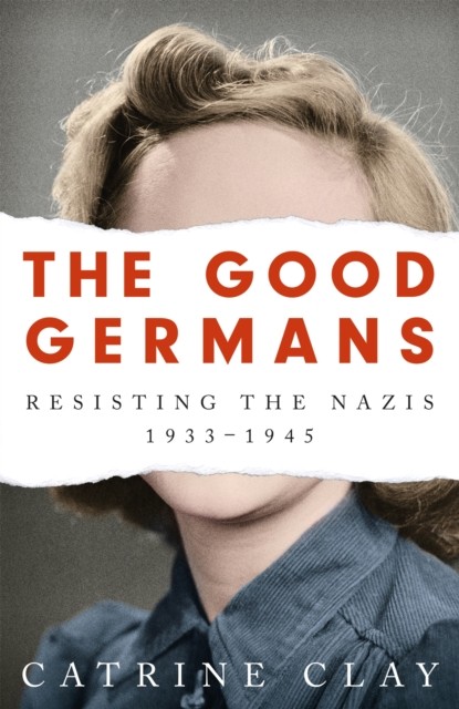 The Good Germans Resisting the Nazis, 1933-1945 by Catrine Clay (Paperback Book)