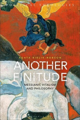 Another Finitude: Messianic Vitalism and Philosophy by Agata Bielik-Robson (Engl