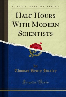 Half Hours With Modern Scientists (Classic Reprint)