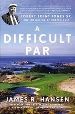A Difficult Par: Robert Trent Jones Sr and the Making of - VERY GOOD