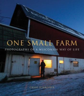 One Small Farm : Photographs of a Wisconsin Way of Life by Craig Schreiner...