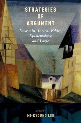 Strategies of Argument: Essays in Ancient Ethics, Epistemology, and Logic by Mi-