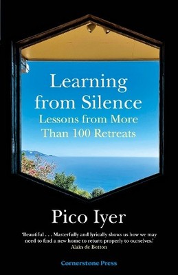 Learning from Silence: Lessons From More Than 100 Retr... by Iyer, Pico Hardback