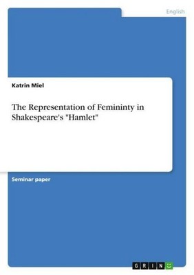 The Representation of Femininty in Shakespeare's ''Hamlet'' Katrin Miel