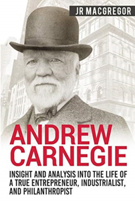 Andrew Carnegie - Insight and Analysis into the Life of -  NEW J R Macgregor 201