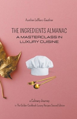 The Ingredient Almanac - A Masterclass in Luxury Cuisine by Aur?lien Leblanc-Gau