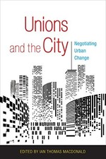 UNIONS AND THE CITY: NEGOTIATING URBAN CHANGE By Ian Thomas Macdonald BRAND NEW