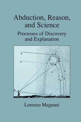 Abduction, Reason and Science Processes of Discovery and Explanation L. Magnani