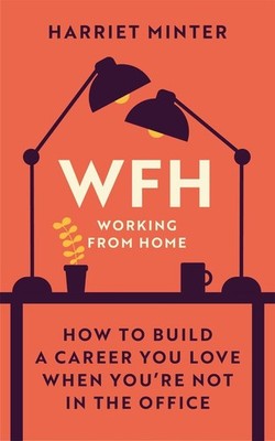 WFH (Working From Home): How to build a career you love when you're not in the o